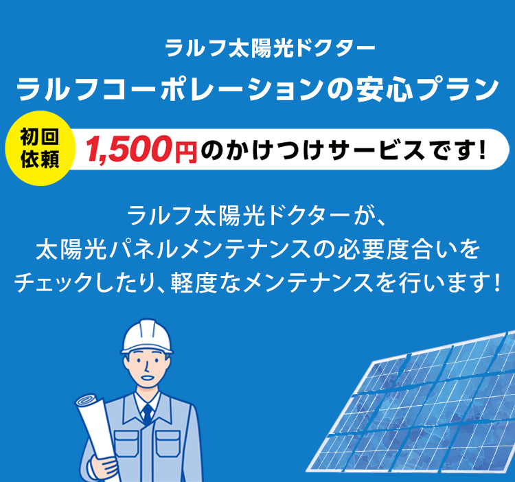 ラルフ太陽光ドクター：ラルフコーポレーションの安心プラン：初回依頼1,500円のかけつけサービスです！